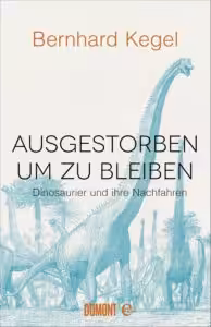 Buch von Bernhard Kegel: Ausgestorben, um zu bleiben: Dinosaurier und ihre Nachfahren